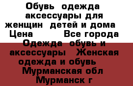 Обувь, одежда, аксессуары для женщин, детей и дома › Цена ­ 100 - Все города Одежда, обувь и аксессуары » Женская одежда и обувь   . Мурманская обл.,Мурманск г.